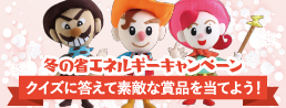 冬の省エネルギーキャンペーン　クイズに答えて素敵な商品を当てよう!