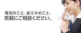 電気のこと、省エネのこと、お気軽にご相談ください。