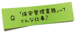 「保安管理業務」ってどんな仕事？