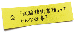 「試験技術業務」ってどんな仕事？